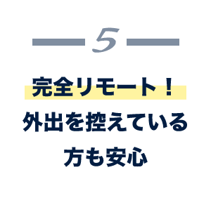 完全リモート！外出を控えている方も安心
